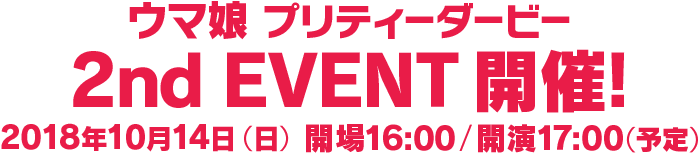 ウマ娘 プリティーダービー 2nd EVENT 開催! 2018年10月14日 (日) 開場16:00 / 開演17:00（予定）